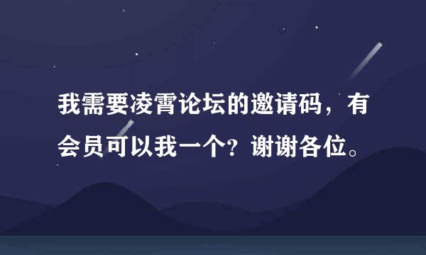 我需要凌霄论坛的邀请码，有会员可以我一个？谢谢各位。