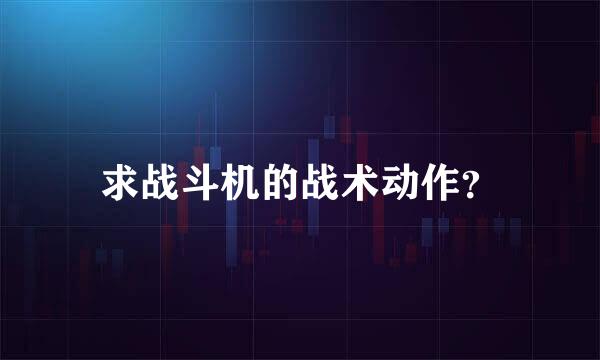 求战斗机的战术动作？