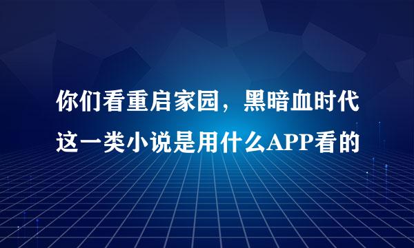 你们看重启家园，黑暗血时代这一类小说是用什么APP看的