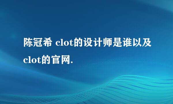 陈冠希 clot的设计师是谁以及clot的官网.