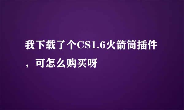 我下载了个CS1.6火箭筒插件，可怎么购买呀