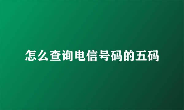 怎么查询电信号码的五码