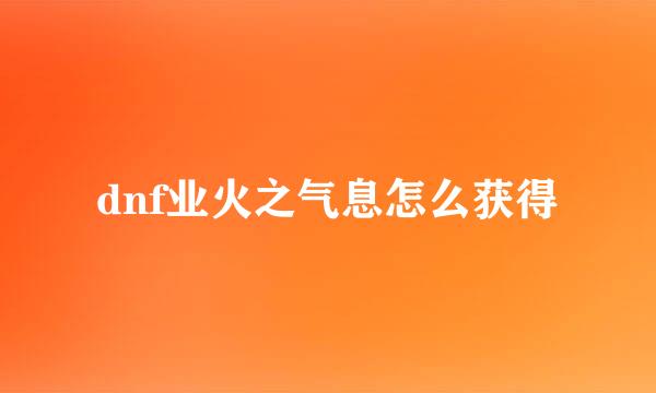 dnf业火之气息怎么获得