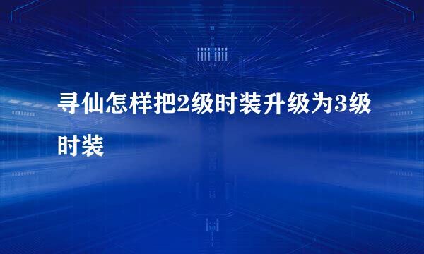 寻仙怎样把2级时装升级为3级时装