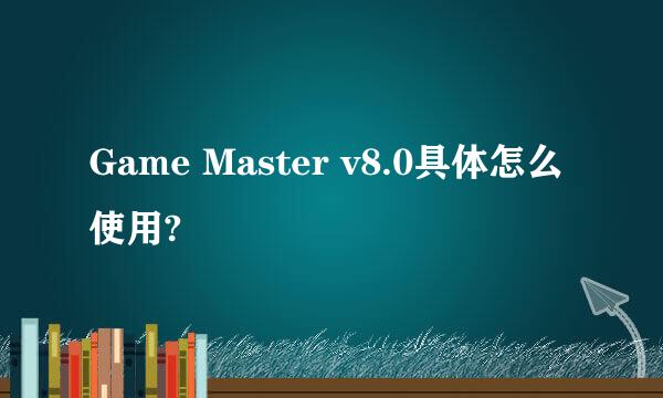 Game Master v8.0具体怎么使用?