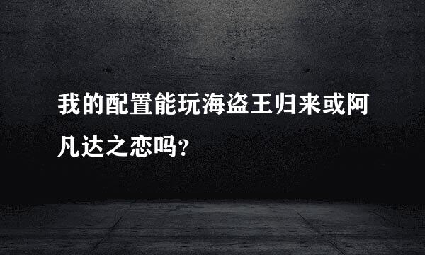 我的配置能玩海盗王归来或阿凡达之恋吗？