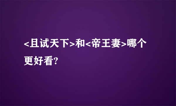 <且试天下>和<帝王妻>哪个更好看?