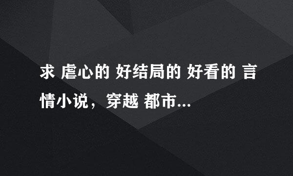 求 虐心的 好结局的 好看的 言情小说，穿越 都市 民国 什么的都行，必须是单行本 不要网络小说。