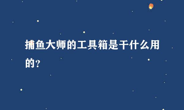 捕鱼大师的工具箱是干什么用的？