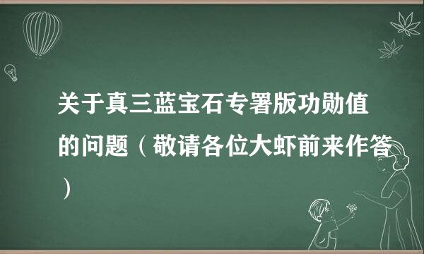 关于真三蓝宝石专署版功勋值的问题（敬请各位大虾前来作答）