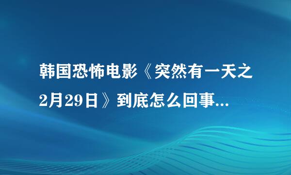 韩国恐怖电影《突然有一天之2月29日》到底怎么回事？凶手到底是谁？还是本身就是一个幻觉