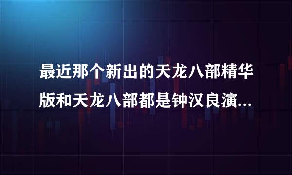 最近那个新出的天龙八部精华版和天龙八部都是钟汉良演的乔峰，为什么两个集数差那么多？有什么区别？