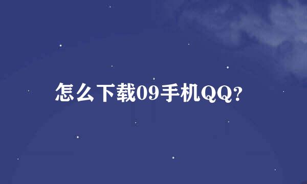 怎么下载09手机QQ？