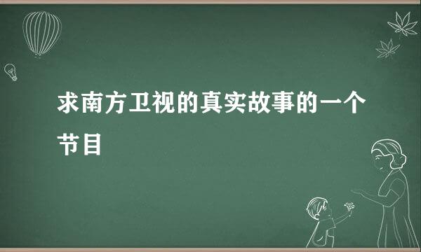 求南方卫视的真实故事的一个节目