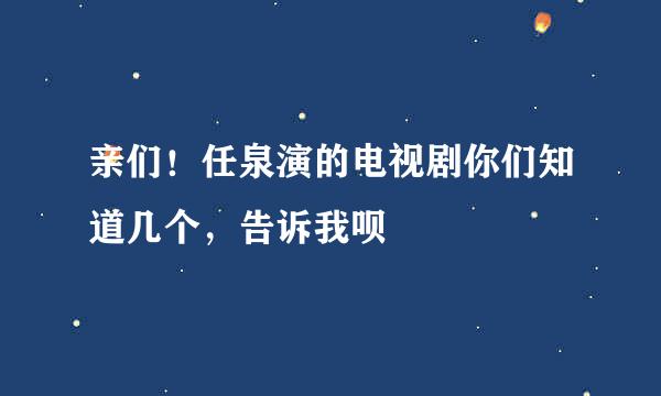 亲们！任泉演的电视剧你们知道几个，告诉我呗