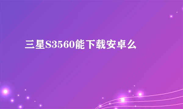 三星S3560能下载安卓么