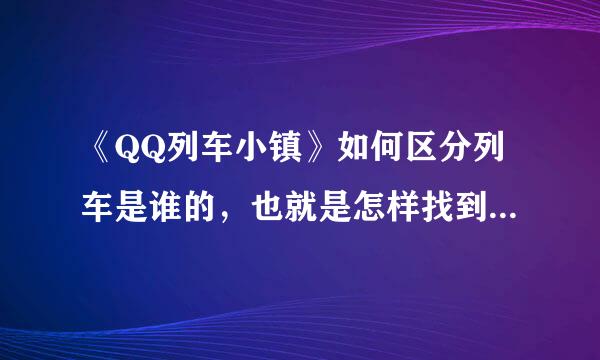 《QQ列车小镇》如何区分列车是谁的，也就是怎样找到自己的列车？