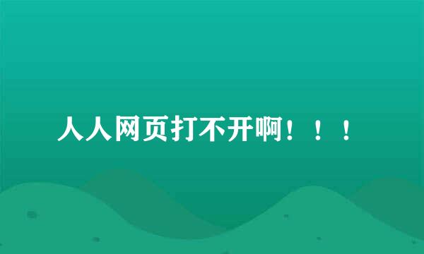 人人网页打不开啊！！！