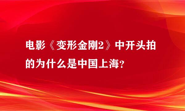 电影《变形金刚2》中开头拍的为什么是中国上海？