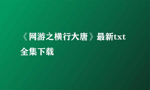 《网游之横行大唐》最新txt全集下载