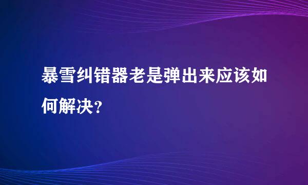 暴雪纠错器老是弹出来应该如何解决？