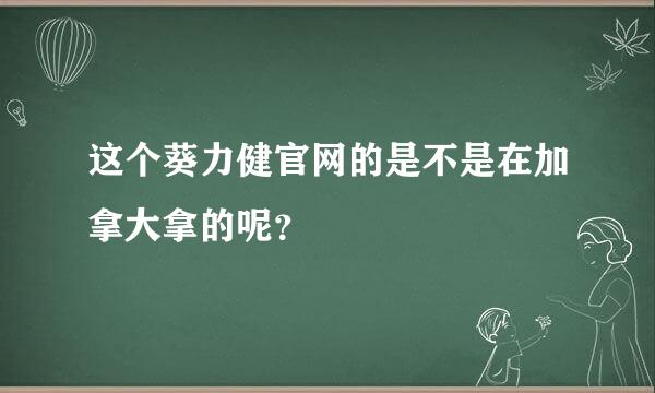 这个葵力健官网的是不是在加拿大拿的呢？