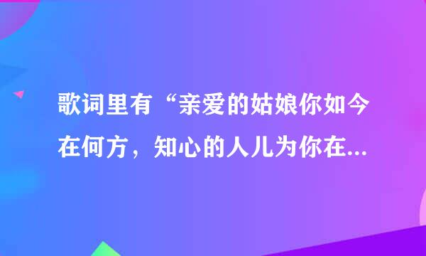 歌词里有“亲爱的姑娘你如今在何方，知心的人儿为你在流浪”的歌名子是什么