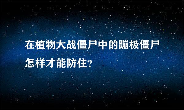 在植物大战僵尸中的蹦极僵尸怎样才能防住？