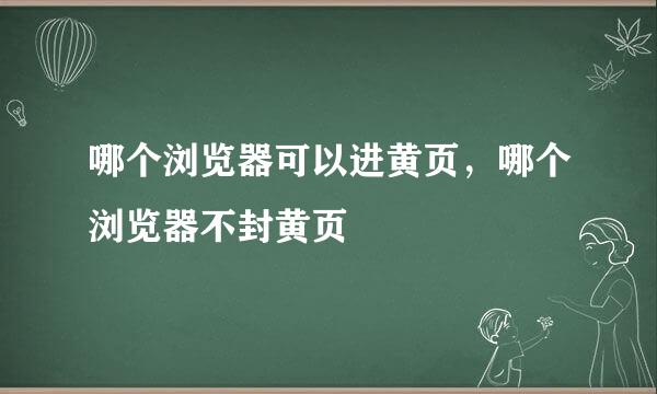 哪个浏览器可以进黄页，哪个浏览器不封黄页