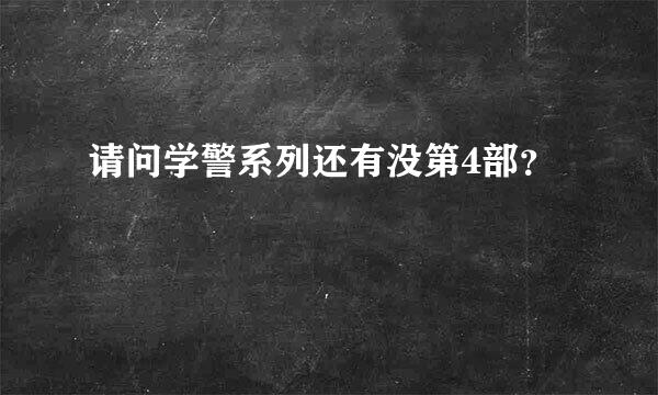 请问学警系列还有没第4部？