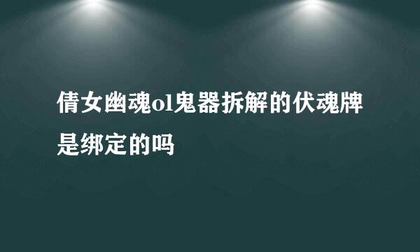 倩女幽魂ol鬼器拆解的伏魂牌是绑定的吗