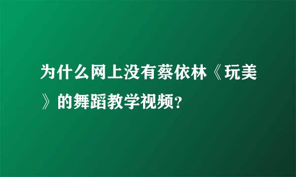 为什么网上没有蔡依林《玩美》的舞蹈教学视频？