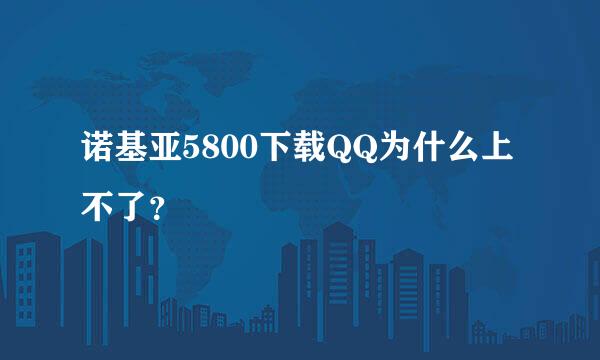 诺基亚5800下载QQ为什么上不了？