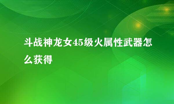 斗战神龙女45级火属性武器怎么获得