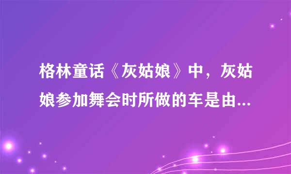 格林童话《灰姑娘》中，灰姑娘参加舞会时所做的车是由哪种植物变成的