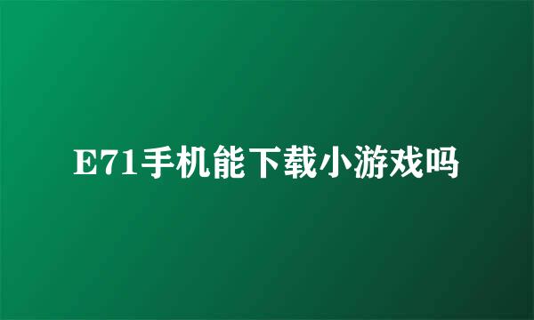 E71手机能下载小游戏吗