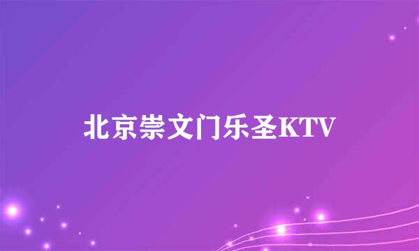 北京崇文门乐圣KTV