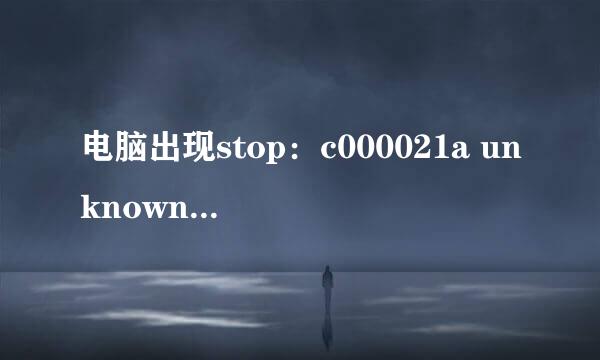 电脑出现stop：c000021a unknown hard error