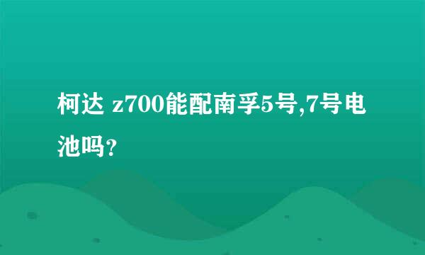 柯达 z700能配南孚5号,7号电池吗？