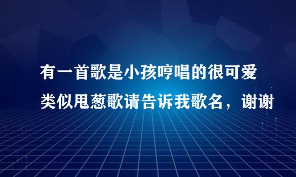 有一首歌是小孩哼唱的很可爱类似甩葱歌请告诉我歌名，谢谢