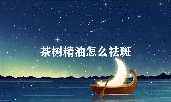 茶树精油怎么祛斑