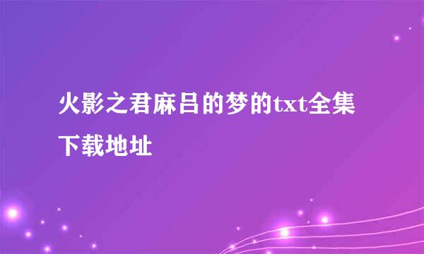 火影之君麻吕的梦的txt全集下载地址