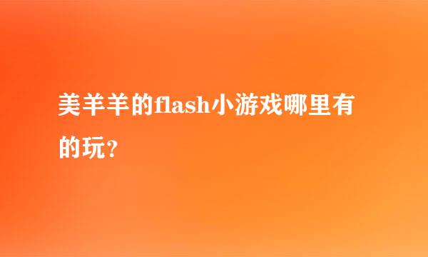 美羊羊的flash小游戏哪里有的玩？