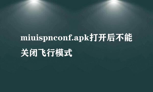 miuispnconf.apk打开后不能关闭飞行模式