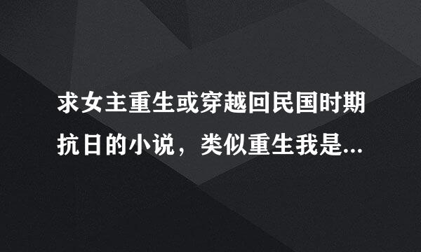 求女主重生或穿越回民国时期抗日的小说，类似重生我是元帅夫人，要宠文，宠文，，要宠的