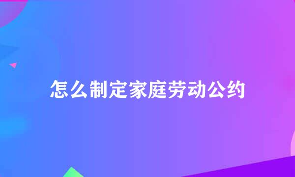 怎么制定家庭劳动公约