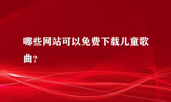 哪些网站可以免费下载儿童歌曲？