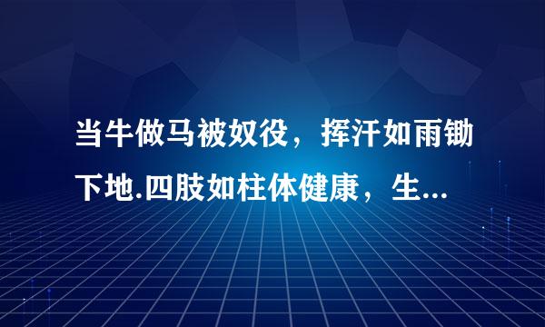 当牛做马被奴役，挥汗如雨锄下地.四肢如柱体健康，生龙活虎血气旺.打一生肖