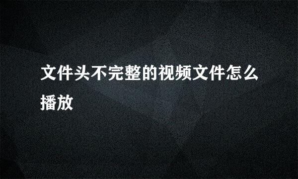 文件头不完整的视频文件怎么播放