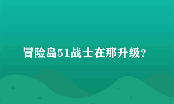 冒险岛51战士在那升级？